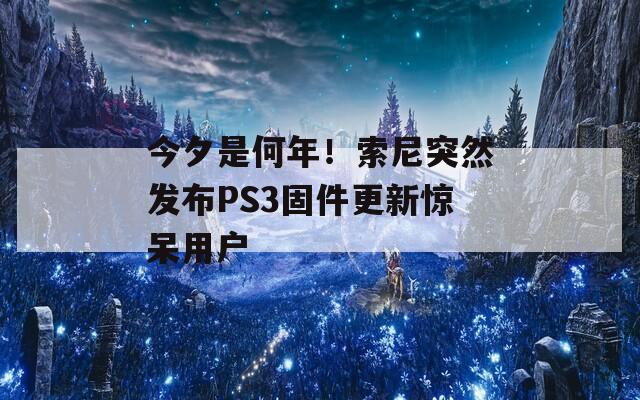 今夕是何年！索尼突然发布PS3固件更新惊呆用户