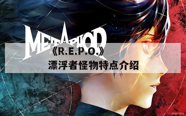 《R.E.P.O.》漂浮者怪物特点介绍