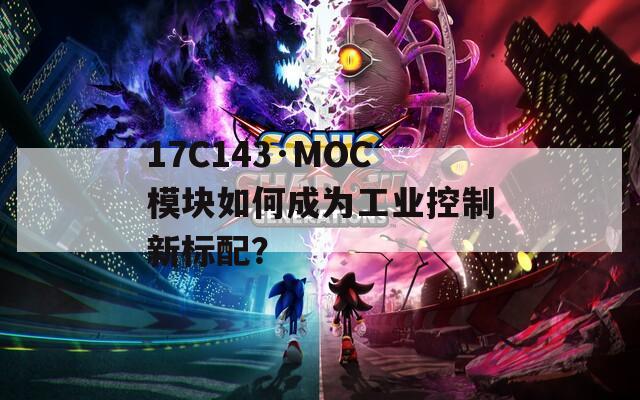 17C143·MOC模块如何成为工业控制新标配？