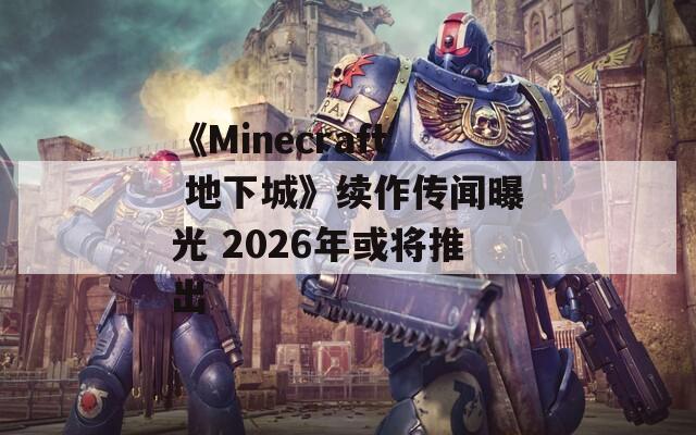 《Minecraft 地下城》续作传闻曝光 2026年或将推出