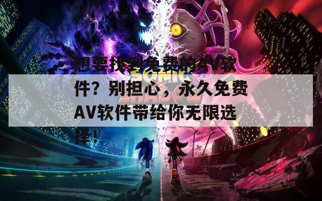 想要找到免费的AV软件？别担心，永久免费AV软件带给你无限选择！