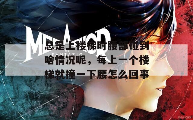 总是上楼梯时腰部碰到啥情况呢，每上一个楼梯就撞一下腰怎么回事