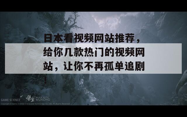 日本看视频网站推荐，给你几款热门的视频网站，让你不再孤单追剧！