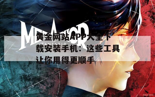 黄金网站APP大全下载安装手机：这些工具让你用得更顺手