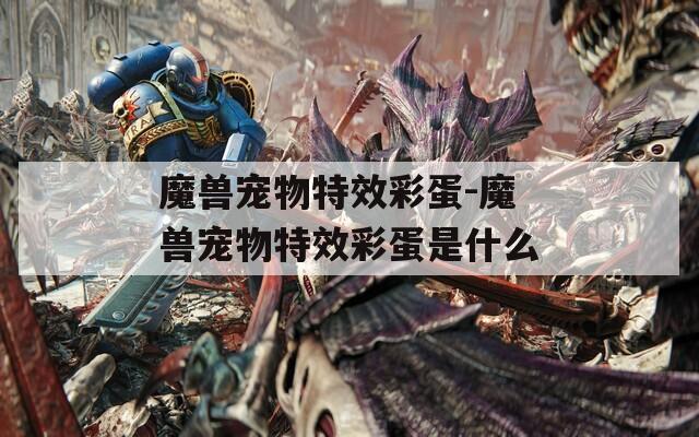 魔兽宠物特效彩蛋-魔兽宠物特效彩蛋是什么