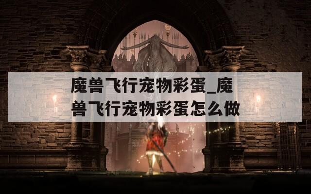 魔兽飞行宠物彩蛋_魔兽飞行宠物彩蛋怎么做