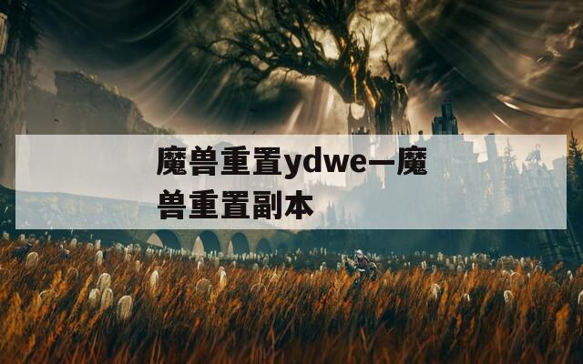 魔兽重置ydwe—魔兽重置副本