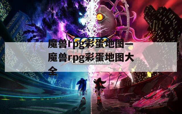 魔兽rpg彩蛋地图—魔兽rpg彩蛋地图大全