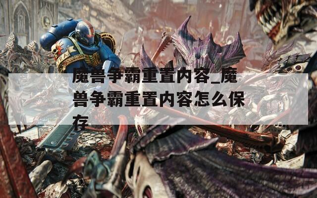 魔兽争霸重置内容_魔兽争霸重置内容怎么保存