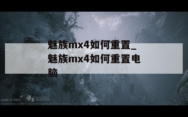 魅族mx4如何重置_魅族mx4如何重置电脑