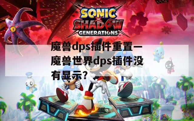 魔兽dps插件重置—魔兽世界dps插件没有显示？