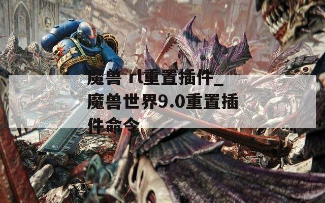 魔兽 rl重置插件_魔兽世界9.0重置插件命令