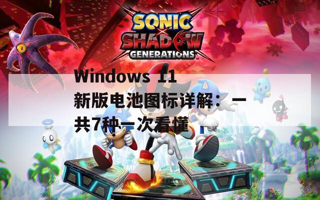 Windows 11新版电池图标详解：一共7种一次看懂