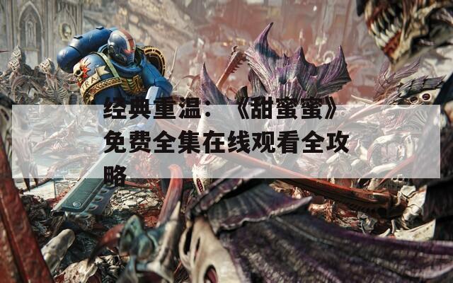 经典重温：《甜蜜蜜》免费全集在线观看全攻略