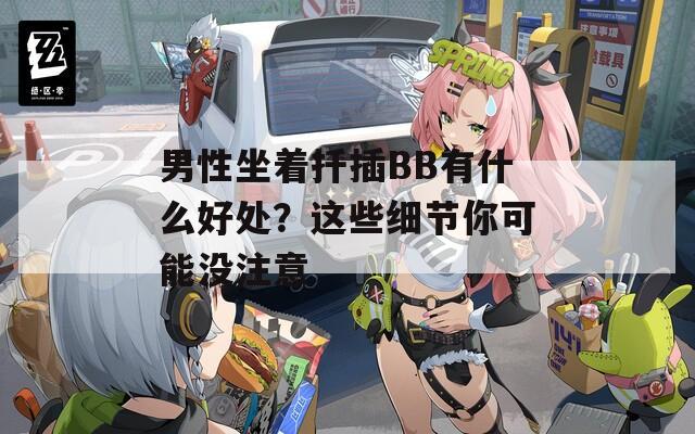 男性坐着扦插BB有什么好处？这些细节你可能没注意