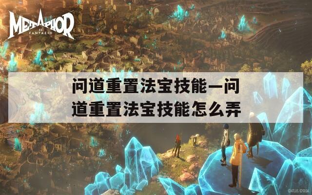 问道重置法宝技能—问道重置法宝技能怎么弄