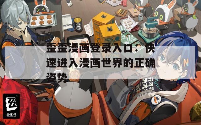 歪歪漫画登录入口：快速进入漫画世界的正确姿势