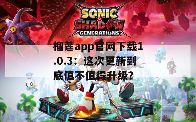 榴莲app官网下载1.0.3：这次更新到底值不值得升级？