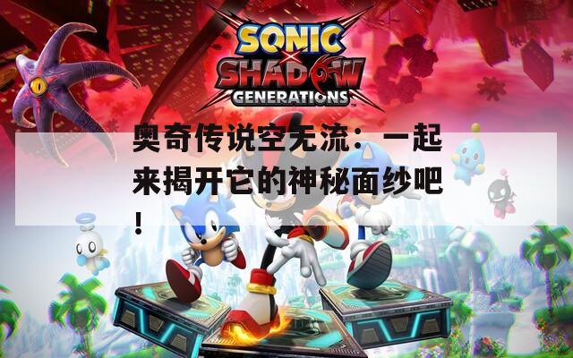 奥奇传说空无流：一起来揭开它的神秘面纱吧！