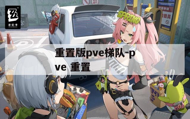 重置版pve梯队-pve 重置