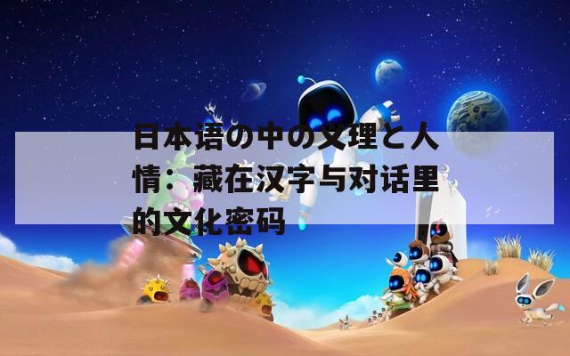 日本语の中の义理と人情：藏在汉字与对话里的文化密码