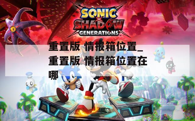 重置版 情报箱位置_重置版 情报箱位置在哪