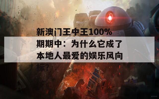 新澳门王中王100%期期中：为什么它成了本地人最爱的娱乐风向标？