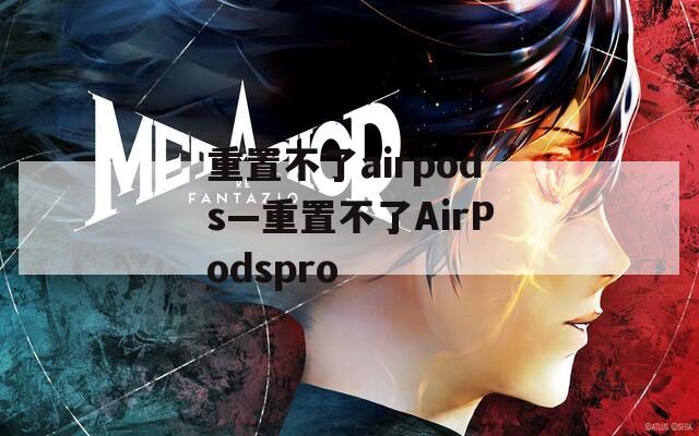 重置不了airpods—重置不了AirPodspro