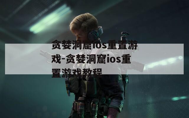 贪婪洞窟ios重置游戏-贪婪洞窟ios重置游戏教程
