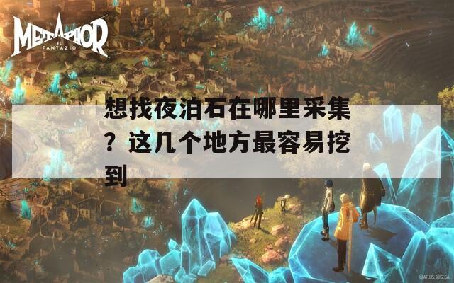 想找夜泊石在哪里采集？这几个地方最容易挖到