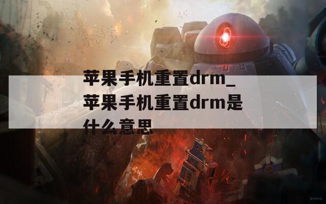 苹果手机重置drm_苹果手机重置drm是什么意思