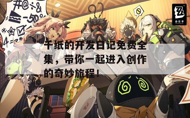 千纸的开发日记免费全集，带你一起进入创作的奇妙旅程！