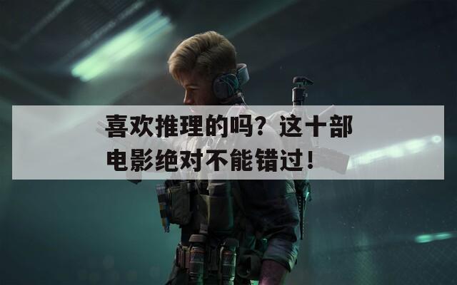 喜欢推理的吗？这十部电影绝对不能错过！