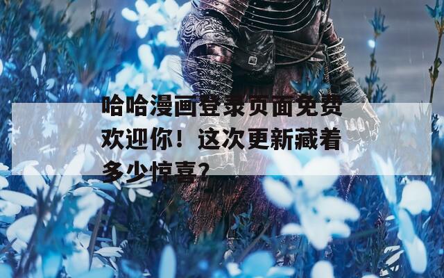哈哈漫画登录页面免费欢迎你！这次更新藏着多少惊喜？