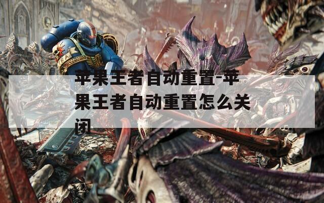 苹果王者自动重置-苹果王者自动重置怎么关闭