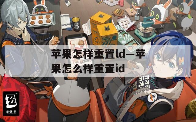 苹果怎样重置ld—苹果怎么样重置id