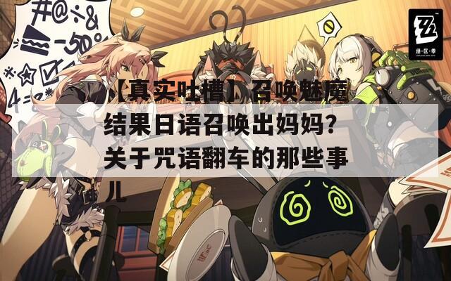 【真实吐槽】召唤魅魔结果日语召唤出妈妈？关于咒语翻车的那些事儿