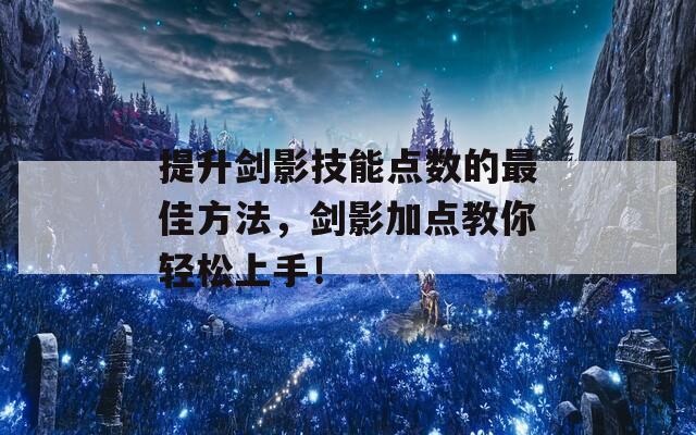 提升剑影技能点数的最佳方法，剑影加点教你轻松上手！