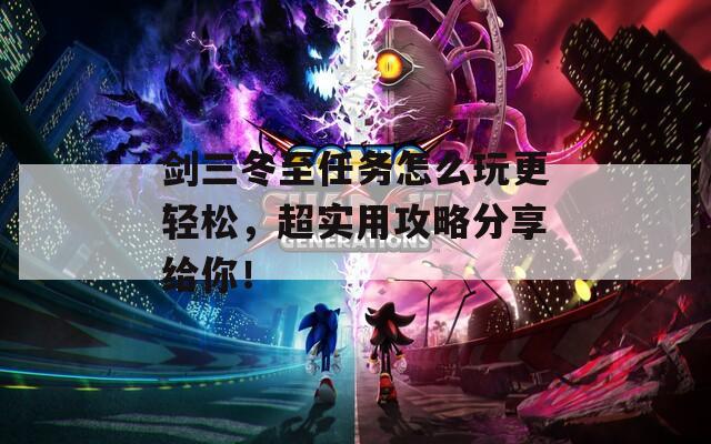 剑三冬至任务怎么玩更轻松，超实用攻略分享给你！