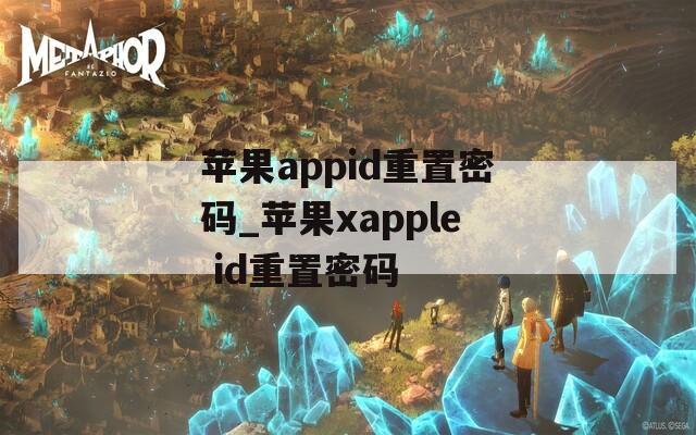 苹果appid重置密码_苹果xapple id重置密码