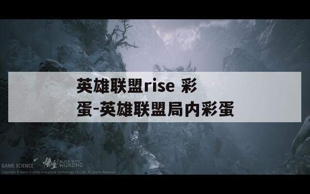 英雄联盟rise 彩蛋-英雄联盟局内彩蛋