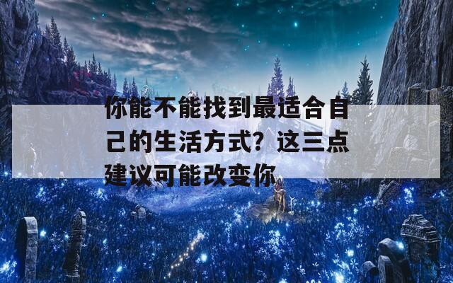 你能不能找到最适合自己的生活方式？这三点建议可能改变你