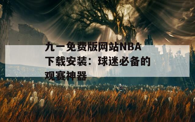 九一免费版网站NBA下载安装：球迷必备的观赛神器