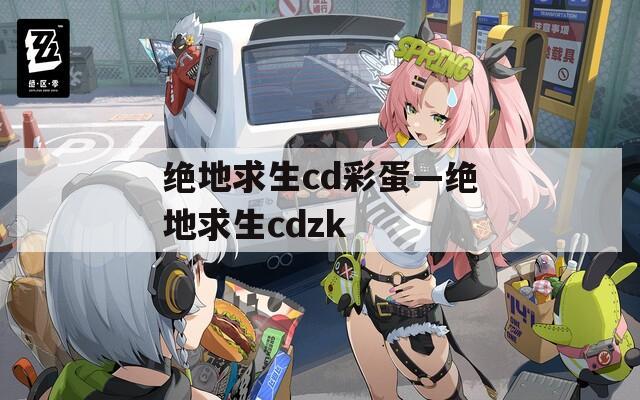 绝地求生cd彩蛋—绝地求生cdzk