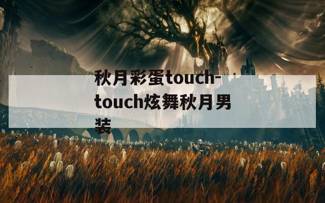 秋月彩蛋touch-touch炫舞秋月男装