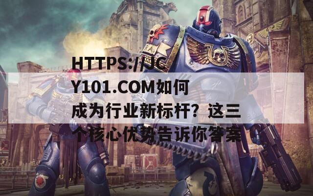 HTTPS://JCY101.COM如何成为行业新标杆？这三个核心优势告诉你答案