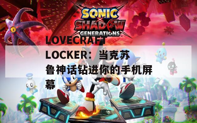 LOVECRAFT LOCKER：当克苏鲁神话钻进你的手机屏幕