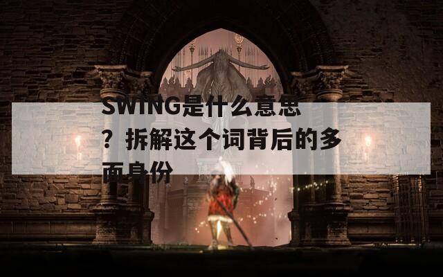 SWING是什么意思？拆解这个词背后的多面身份