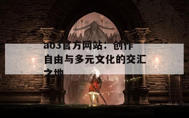 ao3官方网站：创作自由与多元文化的交汇之地