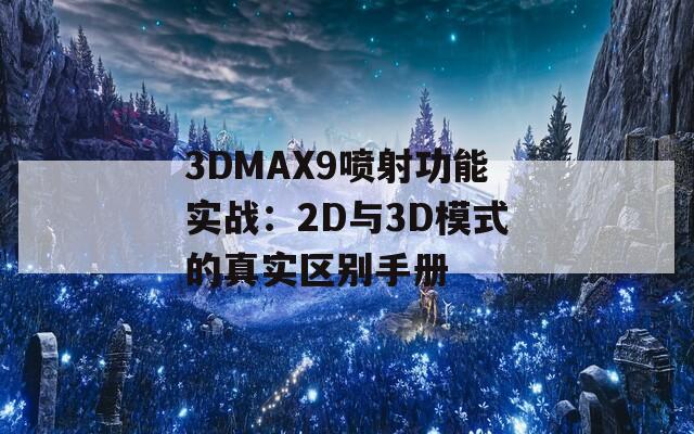 3DMAX9喷射功能实战：2D与3D模式的真实区别手册